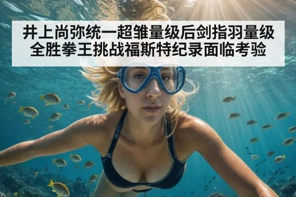 井上尚弥统一超雏量级后剑指羽量级 全胜拳王挑战福斯特纪录面临考验