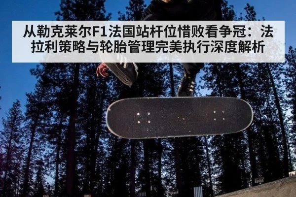 从勒克莱尔F1法国站杆位惜败看争冠:法拉利策略与轮胎管理完美执行深度解析