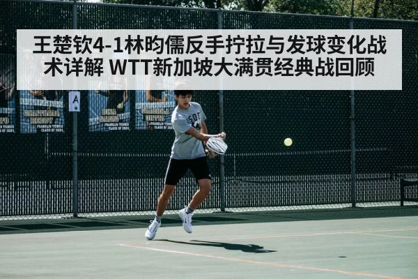 王楚钦4-1林昀儒反手拧拉与发球变化战术详解 WTT新加坡大满贯经典战回顾