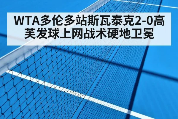 WTA多伦多站斯瓦泰克2-0高芙发球上网战术硬地卫冕