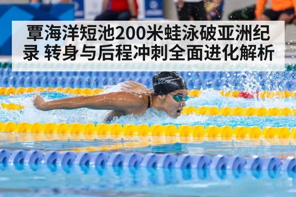 覃海洋短池200米蛙泳破亚洲纪录 转身与后程冲刺全面进化解析